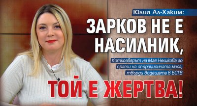 Юлия Ал-Хаким: Зарков не е насилник, той е жертва!