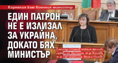 Корнелия към военния министър: Един патрон не е излизал за Украйна, докато бях министър