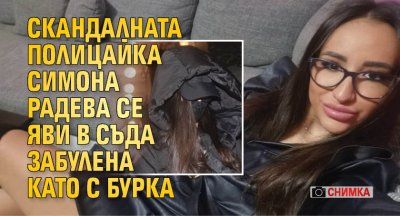 Скандалната полицайка Симона Радева се яви в съда забулена като с бурка (СНИМКИ)