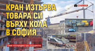 Кран изтърва товара си върху кола в София (СНИМКИ)