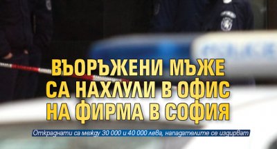 Въоръжени мъже са нахлули в офис на фирма в София