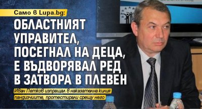 Само в Lupa.bg: Областният управител, посегнал на деца, е въдворявал ред в затвора в Плевен