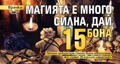 Врачка: Магията е много силна, дай 15 бона