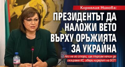 Корнелия Нинова: Президентът да наложи вето върху оръжията за Украйна