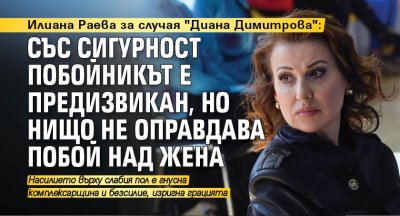 Илиана Раева за случая "Диана Димитрова": Със сигурност побойникът е предизвикан, но нищо не оправдава побой над жена