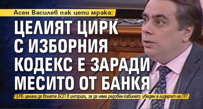 Асен Василев пак цепи мрака: Целият цирк с Изборния кодекс е заради Месито от Банкя