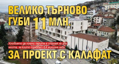 Велико Търново губи 11 млн. за проект с Калафат
