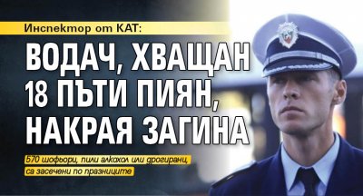Инспектор от КАТ: Водач, хващан 18 пъти пиян, накрая загина