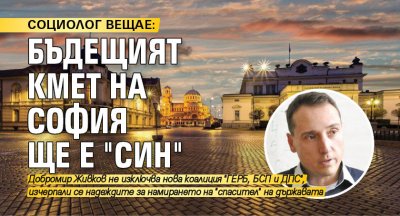 СОЦИОЛОГ ВЕЩАЕ: Бъдещият кмет на София ще е "син"