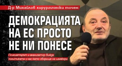 Д-р Михайлов хирургически точен: Демокрацията на ЕС просто не ни понесе 