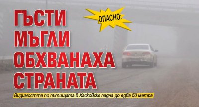 ОПАСНО: Гъсти мъгли обхванаха страната