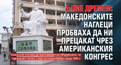 А НИЕ ДРЕМЕМ: Македонските наглеци пробваха да ни прецакат чрез американския Конгрес