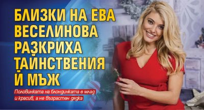 Близки на Ева Веселинова разкриха тайнствения й мъж