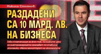 Никола Стоянов: Раздадени са 10 млрд. лв. на бизнеса