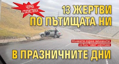 ЧЕРНА СТАТИСТИКА: 13 жертви по пътищата ни в празничните дни