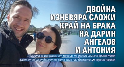 Двойна изневяра сложи край на брака на Дарин Ангелов и Антония