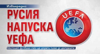 Извънредно: Русия напуска УЕФА 