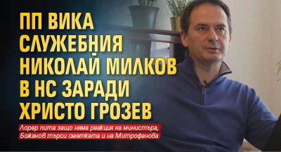 ПП вика служебния Николай Милков в НС заради Христо Грозев 