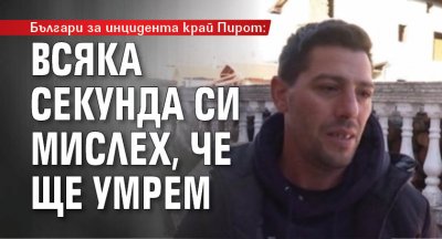 Българи за инцидента край Пирот: Всяка секунда си мислех, че ще умрем