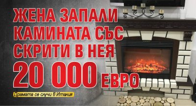 Жена запали камината със скрити в нея 20 000 евро