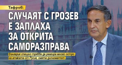 Тафров: Случаят с Грозев е заплаха за открита саморазправа 