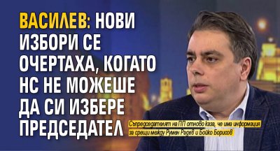 Василев: Нови избори се очертаха, когато НС не можеше да си избере председател