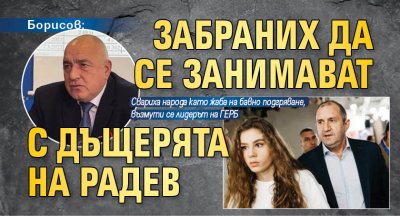 Борисов: Забраних да се занимават с дъщерята на Радев