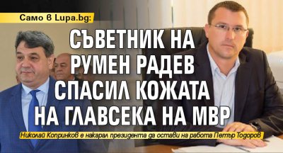 Само в Lupa.bg: Съветник на Румен Радев спасил кожата на главсека на МВР
