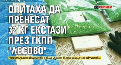 Опитаха да пренесат 32 кг екстази през ГКПП "Лесово" (СНИМКИ)