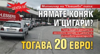 ШЕНГЕН ЛИ? Митничар на "Гюешево" пита: Нямате коняк и цигари? Тогава 20 евро!