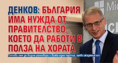 Денков: България има нужда от правителство, което да работи в полза на хората