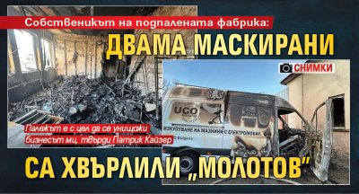 Собственикът на подпалената фабрика: Двама маскирани са хвърлили "Молотов" (СНИМКИ)