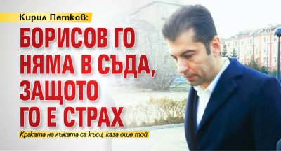 Кирил Петков: Борисов го няма в съда, защото го е страх 