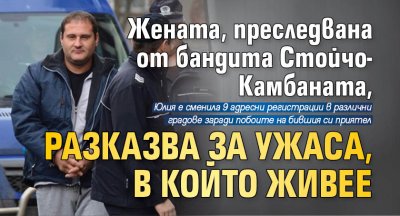 Жената, преследвана от бандита Стойчо-Камбаната, разказва за ужаса, в който живее