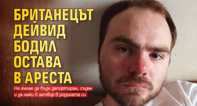 Британецът Дейвид Бодил остава в ареста