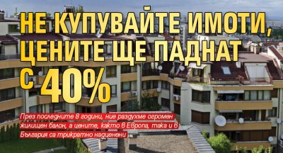 Не купувайте имоти, цените ще паднат с 40% 