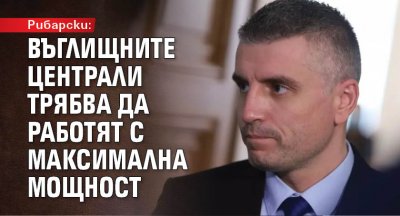 Рибарски: Въглищните централи трябва да работят с максимална мощност 