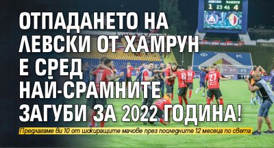 Отпадането на Левски от Хамрун е сред най-срамните загуби за 2022 година!
