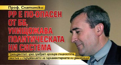 Проф. Слатински: РР е по-опасен от ББ, унищожава политическата ни система