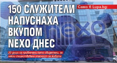 Само в Lupa.bg: 150 служители напуснаха вкупом Nexo днес
