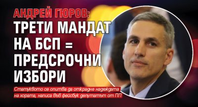 Андрей Гюров: Трети мандат на БСП = предсрочни избори