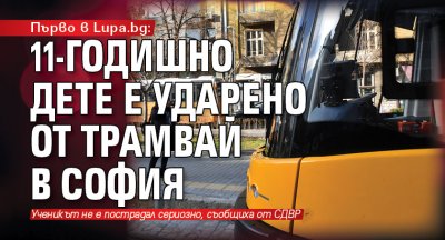 Първо в Lupa.bg: 11-годишно дете е ударено от трамвай в София