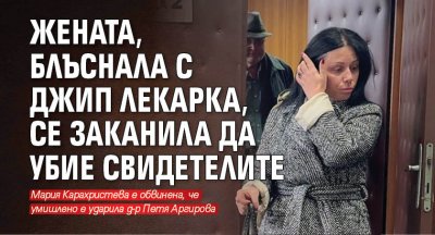 Жената, блъснала с джип лекарка, се заканила да убие свидетелите