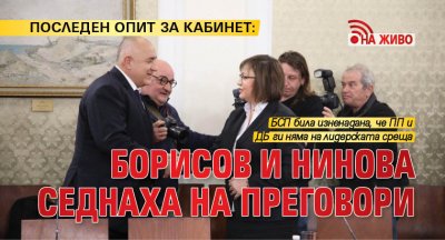 ПОСЛЕДЕН ОПИТ ЗА КАБИНЕТ: Борисов и Нинова седнаха на преговори (НА ЖИВО)