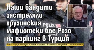 Известният мафиотски бос на Грузия Реваз Лордкипанидзе е екзекутиран в