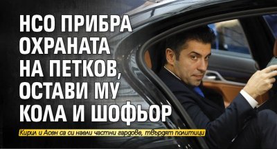 НСО прибра охраната на Петков, остави му кола и шофьор