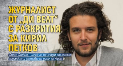 Журналист от „Ди Велт“ с разкрития за Кирил Петков
