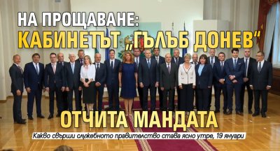 НА ПРОЩАВАНЕ: Кабинетът „Гълъб Донев“ отчита мандата