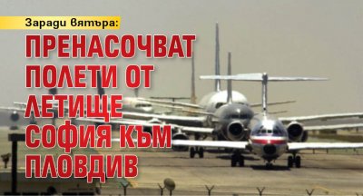 Заради вятъра: Пренасочват полети от Летище София към Пловдив