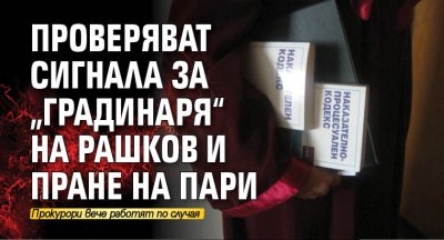 Проверяват сигнала за „градинаря“ на Рашков и пране на пари